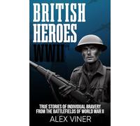 British Heroes of World War II: True Stories of Individual Bravery from the Battlefields of World War II