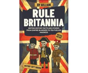 British History Facts and Stories from Empire Blunders to Tea Fulled Madness: Rule Britannia - A Very British Trivia Book (perfect gift for History Buff)