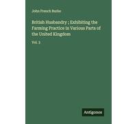 British Husbandry ; Exhibiting the Farming Practice in Various Parts of the United Kingdom: Vol. 3