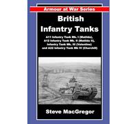 British Infantry Tanks: The A11 Infantry Tank Mk. I (Matilda), A12 Infantry Tank Mk. II (Matilda II), Infantry Tank Mk. III (Valentine) and A22 Infantry Tank Mk IV (Churchill).