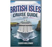 BRITISH ISLES CRUISE GUIDE 2025: Explore England, Scotland, Ireland, and Wales: Top Cruise Itineraries, Must-See Ports, and Travel Tips for an Unforgettable Voyage