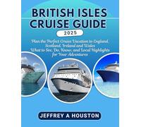 BRITISH ISLES CRUISE GUIDE 2025: Plan the Perfect Cruise Vacation to England, Scotland, Ireland and Wales What to See, Do, Know, and Local Highlights for Your Adventures