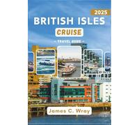 BRITISH ISLES CRUISE Travel Guide 2025: Explore Iconic Ports, Unforgettable Shore Excursions, and Expert Cruise Itineraries Across Ireland, Scotland, and England