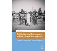 British Law and Governance in Treaty Port China 1842-1927: Consuls, Courts and Colonial Subjects