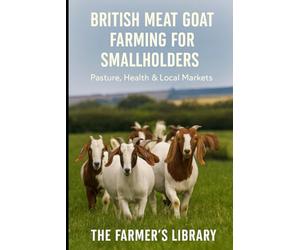 British Meat Goat Farming for Smallholders: A Practical Guide to Pasture, Herd Health, Low-Stress Handling and Selling Goat Meat in the UK