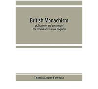British Monachism; Or, Manners And Customs Of The Monks And Nuns Of England