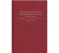 British Monarchy, English Church Establishment, and Civil Liberty, Contributions to the Study of World History John A. Taylor (Auteur)