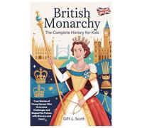 British Monarchy: The Complete History for Kids: True Stories of Young Heroes Who Overcame Challenges and Shaped the Future with Bravery and Heart