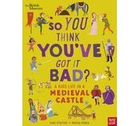 British Museum: So You Think You've Got It Bad? A Kid's Life In A Medieval Castle