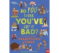 British Museum: So You Think You've Got It Bad? A Kid's Life in Prehistoric Times