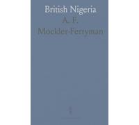 British Nigeria: A Geographical and Historical Description of the British Possessions Adjacent to the Niger River, West Africa