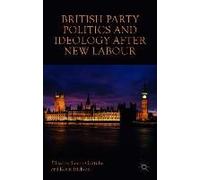British Party Politics And Ideology After New Labour