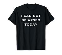 British Phrase I Can Not Be Arsed Today T-Shirt