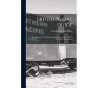 British Postal Guide: Containing The Chief Public Regulations Of The Post Office, With Other Information
