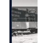 British Postal Guide Containing the Chief Public Regulations of the Post Office With Other Information - Creative Media Partners LLC - Creative Media Part Creative Media Partners LLCCreative Media Par