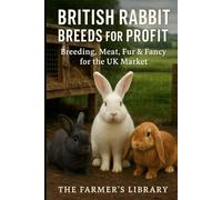 British Rabbit Breeds for Profit: Breeding, Meat, Fur & Fancy for the UK Market: A Practical Smallholder’s Guide to Sustainable, Welfare-First Rabbit Keeping and Marketing