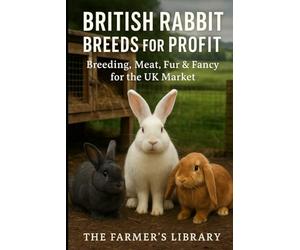 British Rabbit Breeds for Profit: Breeding, Meat, Fur & Fancy for the UK Market: A Practical Smallholder’s Guide to Sustainable, Welfare-First Rabbit Keeping and Marketing