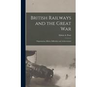 British Railways And The Great War; Organisation, Efforts, Difficulties And Achievements