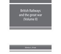 British Railways And The Great War ; Organisation, Efforts, Difficulties And Achievements (Volume Ii)