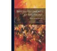 British Regiments At The Front: The Story Of Their Battle Honours