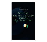 British Secret Service During the Great War: Historical Account of Spies & Agents in WWI