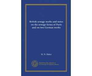 British sewage works and notes on the sewage farms of Paris and on two German works