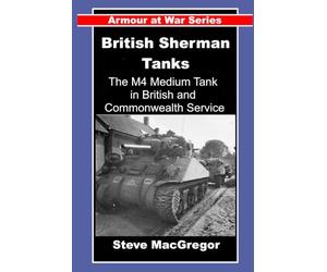 British Sherman Tanks: The M4 Medium Tank in British and Commonwealth Service