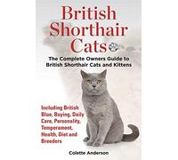 British Shorthair Cats, The Complete Owners Guide to British Shorthair Cats and Kittens Including British Blue, Buying, Daily Care, Personality, Temperament, Health, Diet and Breeders
