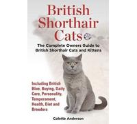 [(British Shorthair Cats, the Complete Owners Guide to British Shorthair Cats and Kittens Including British Blue, Buying, Daily Care, Personality, Temperament, Health, Diet and Breeders)] [By (author) Colette Anderson] published on (April, 2014)