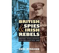 British Spies and Irish Rebels: British Intelligence and Ireland 1916-1945