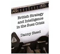 British Strategy And Intelligence In The Suez Crisis