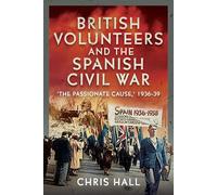 British Volunteers and the Spanish Civil War: The Passionate Cause, 1936-39