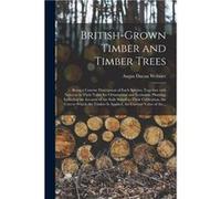 Britishgrown Timber and Timber Trees Being a Concise Description of Each Species Together With Notes as to Their Value for Ornamental and Economic Plantin Angus Ducan WebsterAngus Ducan Webster (Auteu
