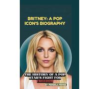BRITNEY: A POP ICON’S BIOGRAPHY: THE HISTORY OF A POP STAR’S FIGHT FOR FREEDOM