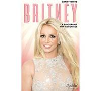 Britney - La biographie non autorisée Danny White (Auteur), Sébastian Danchin (Traduction)