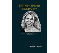 BRITNEY SPEARS BIOGRAPHY: A Journey Through Fame, Freedom And Self-Discovery