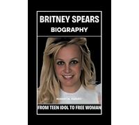 Britney Spears Biography: From Teen Idol To Free Woman