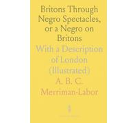 Britons Through Negro Spectacles, or a Negro on Britons: With a Description of London (Illustrated)