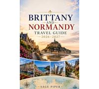 Brittany And Normandy Travel Guide 2026-2027: Explore Saint-Malo, Mont-Saint-Michel, Honfleur, Rouen, the D-Day beaches, coastal villages and ... couples, families, and solo travelers