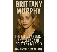 Brittany Murphy: The Life, Career, and Legacy of Brittany Murphy: From Hollywood Starlet to Cult Icon