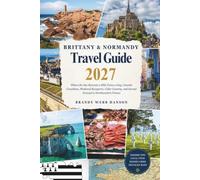 BRITTANY & NORMANDY TRAVEL GUIDE 2027: Where the Sea Retreats a Mile Twice a Day, Granite Coastlines, Medieval Ramparts, Cider Country, and Sacred Ground in Northwestern France