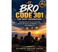 BRO CODE 301: THE NEXT GENERATION: Teaching Brotherhood to Our Kids, Passing the Torch, and Building a Legacy That Outlasts Us