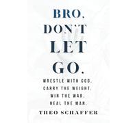Bro, Don't Let Go: How to Wrestle with God. Carry the Weight. Win the War. Heal the Man.