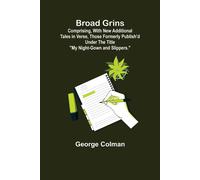 Broad Grins; Comprising, With New Additional Tales In Verse, Those Formerly Publish'd Under The Title "My Night-Gown And Slippers.