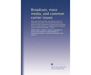 Broadcast, mass media, and common carrier issues: Oversight hearing before the Subcommittee on Telecommunications, Consumer Protection, and Finance of ... Congress, second session, December 1, 1982