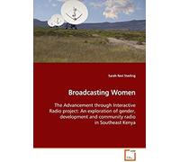 Broadcasting Women: The Advancement Through Interactive Radio Project: An Exploration Of Gender, Development And Community Radio In Southeast Kenya