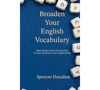 Broaden Your English Vocabulary: Apply Simple Greek and Latin Roots To Learn Hundreds of New English Words