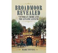 Broadmoor Revealed: Victorian Crime and the Lunatic Asylum