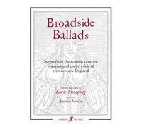 Broadside Ballads: Songs from the Streets, Taverns, Theaters, and Countryside of 17th-century England