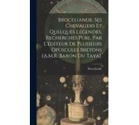 Broceliande, Ses Chevaliers Et Quelques Légendes, Recherches Publ. Par L'éditeur De Plusieurs Opuscules Bretons [A.M.R. Baron Du Taya].